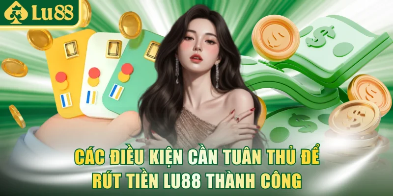Các điều kiện cần tuân thủ để rút tiền LU88 thành công